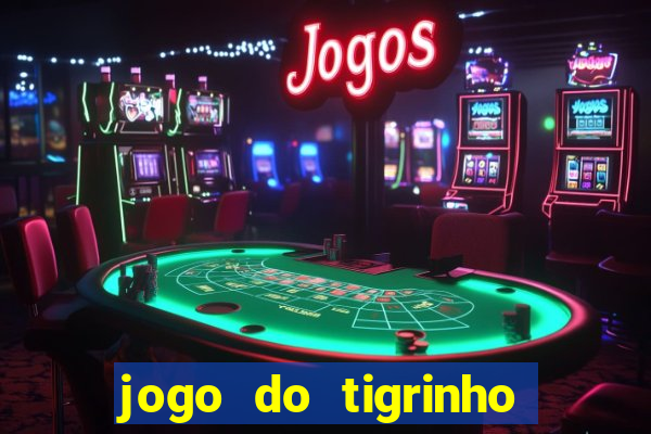 jogo do tigrinho que ganha dinheiro no cadastro